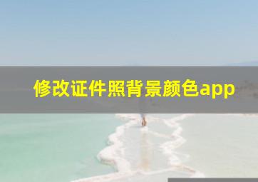 修改证件照背景颜色app