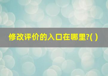 修改评价的入口在哪里?( )