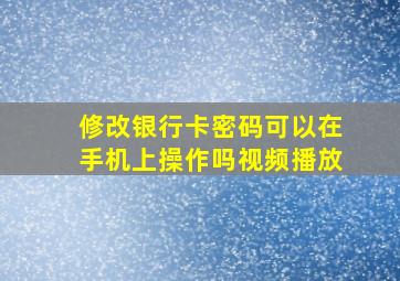 修改银行卡密码可以在手机上操作吗视频播放