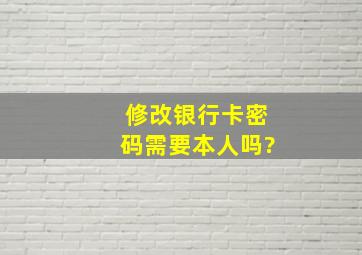 修改银行卡密码需要本人吗?