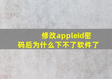 修改appleid密码后为什么下不了软件了