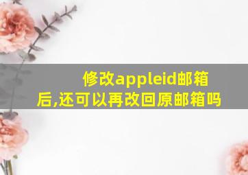 修改appleid邮箱后,还可以再改回原邮箱吗