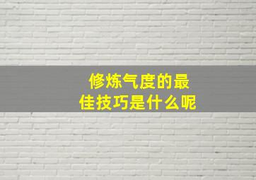 修炼气度的最佳技巧是什么呢