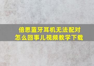 倍思蓝牙耳机无法配对怎么回事儿视频教学下载