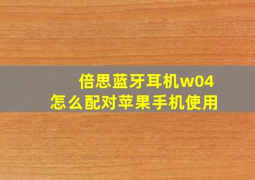 倍思蓝牙耳机w04怎么配对苹果手机使用