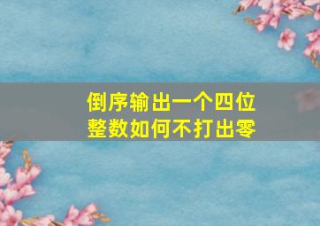 倒序输出一个四位整数如何不打出零