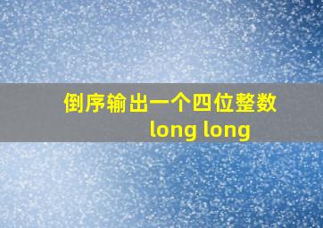 倒序输出一个四位整数 long long