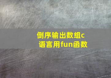 倒序输出数组c语言用fun函数