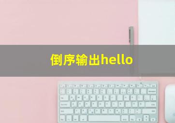 倒序输出hello