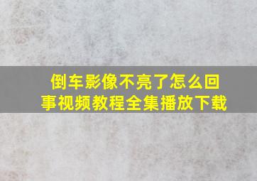 倒车影像不亮了怎么回事视频教程全集播放下载