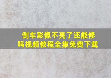 倒车影像不亮了还能修吗视频教程全集免费下载