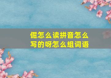 倔怎么读拼音怎么写的呀怎么组词语