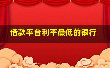 借款平台利率最低的银行