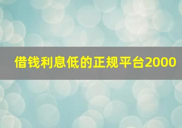 借钱利息低的正规平台2000