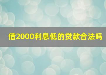 借2000利息低的贷款合法吗