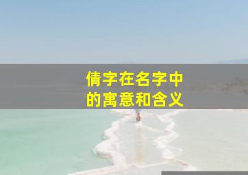 倩字在名字中的寓意和含义