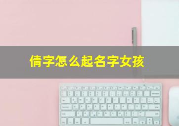 倩字怎么起名字女孩