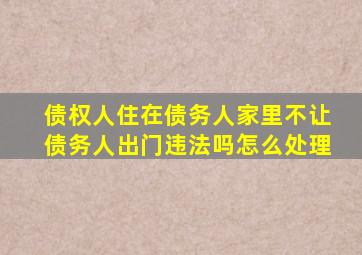 债权人住在债务人家里不让债务人出门违法吗怎么处理