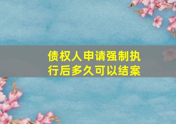 债权人申请强制执行后多久可以结案