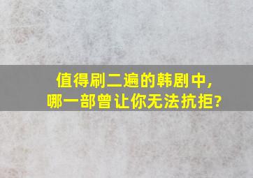 值得刷二遍的韩剧中,哪一部曾让你无法抗拒?