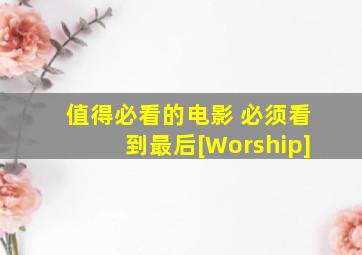 值得必看的电影 必须看到最后[Worship]