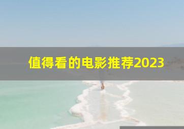 值得看的电影推荐2023