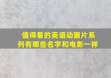 值得看的英语动画片系列有哪些名字和电影一样