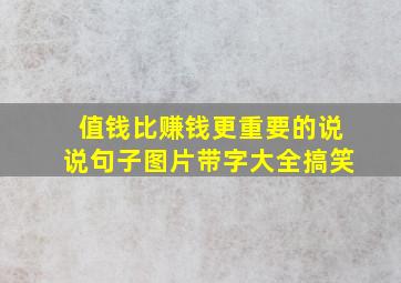 值钱比赚钱更重要的说说句子图片带字大全搞笑