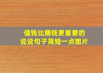 值钱比赚钱更重要的说说句子简短一点图片