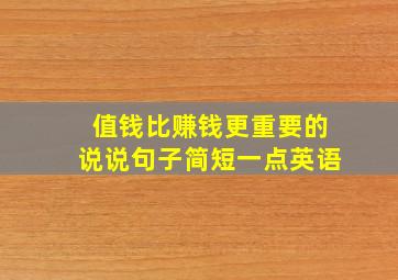 值钱比赚钱更重要的说说句子简短一点英语