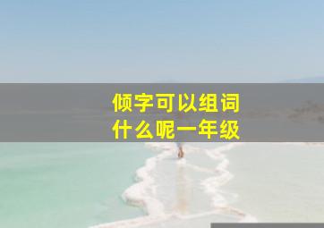 倾字可以组词什么呢一年级