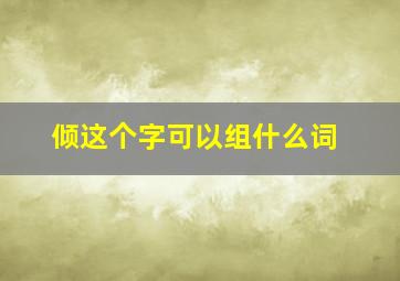 倾这个字可以组什么词