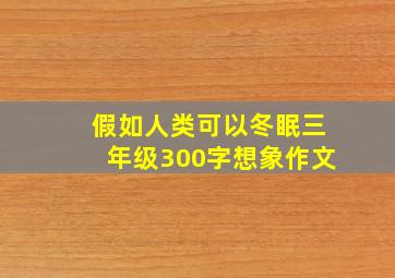 假如人类可以冬眠三年级300字想象作文