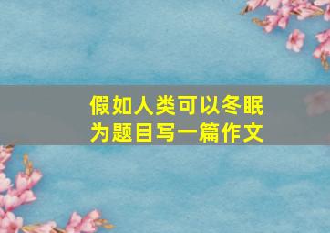 假如人类可以冬眠为题目写一篇作文