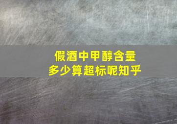 假酒中甲醇含量多少算超标呢知乎