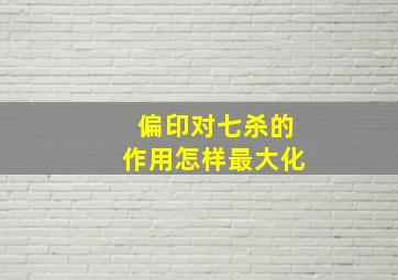 偏印对七杀的作用怎样最大化