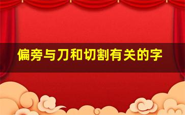 偏旁与刀和切割有关的字