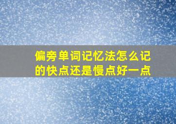 偏旁单词记忆法怎么记的快点还是慢点好一点