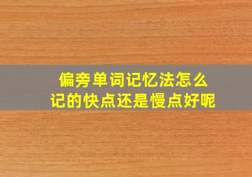 偏旁单词记忆法怎么记的快点还是慢点好呢