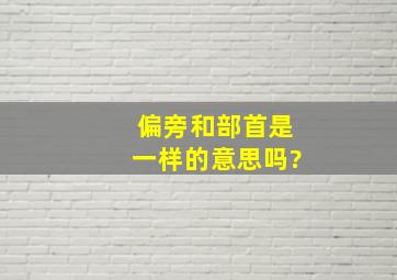 偏旁和部首是一样的意思吗?