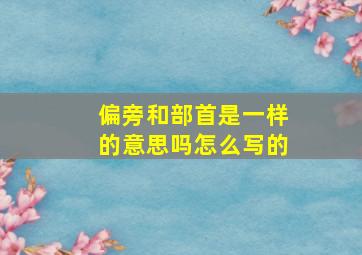 偏旁和部首是一样的意思吗怎么写的