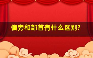 偏旁和部首有什么区别?