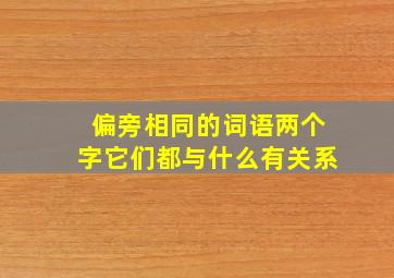 偏旁相同的词语两个字它们都与什么有关系