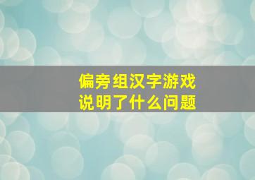 偏旁组汉字游戏说明了什么问题