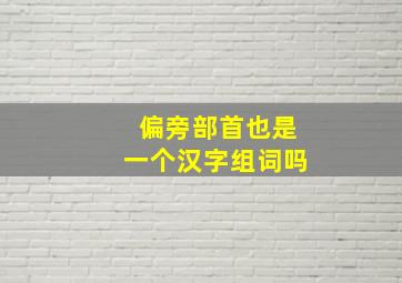 偏旁部首也是一个汉字组词吗