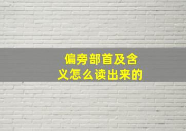 偏旁部首及含义怎么读出来的