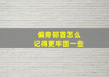 偏旁部首怎么记得更牢固一些