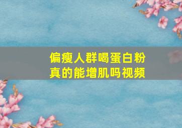 偏瘦人群喝蛋白粉真的能增肌吗视频