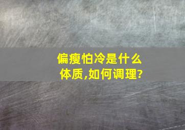 偏瘦怕冷是什么体质,如何调理?