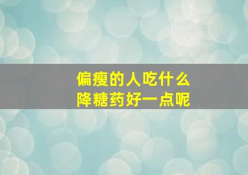 偏瘦的人吃什么降糖药好一点呢